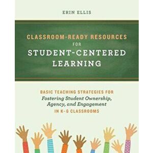 Classroom-ready Resources For Student-centered Learning. Basic Teaching Strategies for Fostering Student Ownership, Agency, and Engagement in K-6 Clas imagine