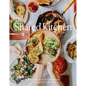 The Shared Kitchen. Beautiful Meals Made From the Basics, Hardback - Clare Scrine imagine