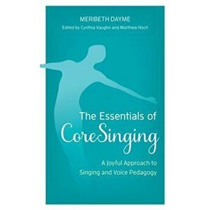 The Essentials of CoreSinging. A Joyful Approach to Singing and Voice Pedagogy, Hardback - Meribeth Dayme imagine