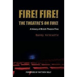 Fire! Fire! The Theatre's on Fire. A History of British Theatre Fires, Paperback - Rodney Hardcastle imagine