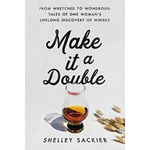 Make it a Double. From Wretched to Wondrous: Tales of One Woman's Lifelong Discovery of Whisky, Hardback - Shelley Sackier imagine
