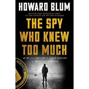 The Spy Who Knew Too Much. An Ex-CIA Officer's Quest Through a Legacy of Betrayal, Hardback - Howard Blum imagine