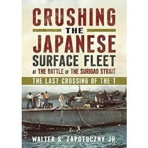 Crushing the Japanese Surface Fleet at the Battle of the Surigao Strait. The Last Crossing of the T, Hardback - Walter S. Zapotoczny Jr imagine