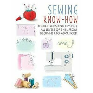 Sewing Know-How. Techniques and Tips for All Levels of Skill from Beginner to Advanced, Paperback - CICO Books imagine