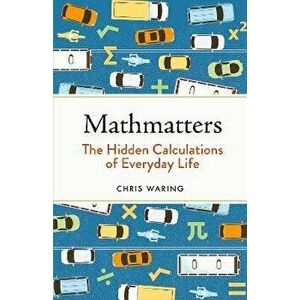 Mathmatters. The Hidden Calculations of Everyday Life, Hardback - Chris Waring imagine