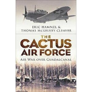 The Cactus Air Force. Air War over Guadalcanal, Hardback - Thomas McKelvey Cleaver imagine