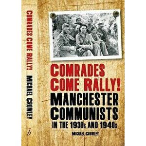 Comrades Come Rally!. Manchester Communists in the 1930s & 1940s, Paperback - Mike Crowley imagine