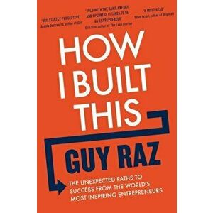 How I Built This. The Unexpected Paths to Success From the World's Most Inspiring Entrepreneurs, Paperback - Guy Raz imagine