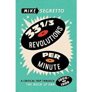 33 1/3 Revolutions Per Minute. A Critical Trip Through the Rock LP Era, 1955-1999, Paperback - Mike Segretto imagine