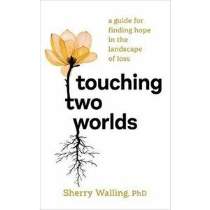 Touching Two Worlds. A Guide for Finding Hope in the Landscape of Loss, Paperback - Sherry Walling imagine