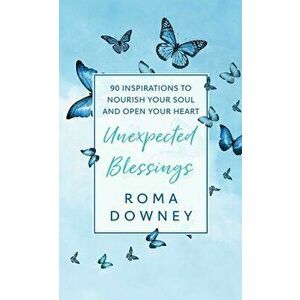 Unexpected Blessings. 90 Inspirations to Nourish Your Soul and Open Your Heart, Hardback - Roma Downey imagine