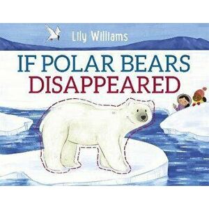 If Polar Bears Disappeared, Paperback - Lily Williams imagine