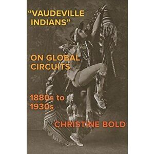 "Vaudeville Indians" on Global Circuits, 1880s-1930s, Hardback - Christine Bold imagine
