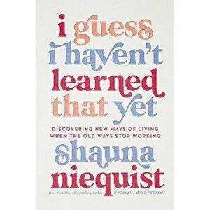 I Guess I Haven't Learned That Yet. Discovering New Ways of Living When the Old Ways Stop Working, ITPE Edition, Paperback - Shauna Niequist imagine