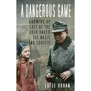 A Dangerous Game. Growing Up East of the Oder Under the Nazis and Soviets, 2 ed, Paperback - Luise Urban imagine