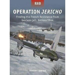 Operation Jericho. Freeing the French Resistance from Gestapo jail, Amiens 1944, Paperback - Robert Lyman imagine