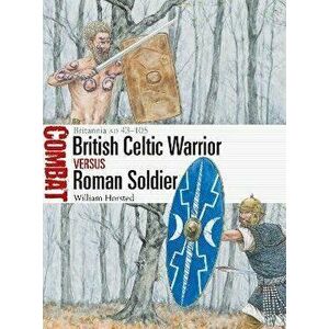 British Celtic Warrior vs Roman Soldier. Britannia AD 43-105, Paperback - William Horsted imagine