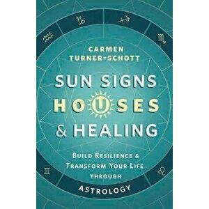 Sun Signs, Houses, and Healing. Build Resilience and Transform Your Life Through Astrology, Paperback - Carmen Turner-Schott imagine