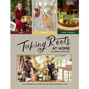 Taking Roots at Home. 3 in 1 Recipes for a Simpler and More Purposeful Life, Hardback - Erika Pitstick imagine