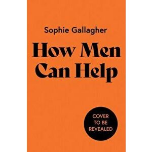 How Men Can Help. A Guide to Undoing Harm and Being a Better Ally, Hardback - Sophie Gallagher imagine