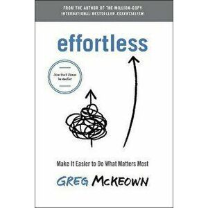 Effortless. Make It Easy to Do What Matters, International ed, Paperback - Greg McKeown imagine