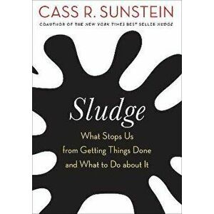 Sludge. What Stops Us from Getting Things Done and What to Do about It, Paperback - Cass R. Sunstein imagine