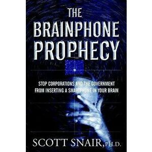 The Brainphone Prophecy. Stop Corporations and the Government from Inserting a Smartphone in Your Brain, 2 Revised edition, Paperback - Scott (Scott S imagine
