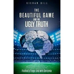 The Beautiful Game and the Ugly Truth. Football's Tragic Link with Dementia, Paperback - Kieran Gill imagine