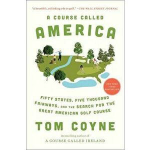 A Course Called America. Fifty States, Five Thousand Fairways, and the Search for the Great American Golf Course, Paperback - Tom Coyne imagine