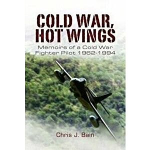 Cold War, Hot Wings. Memoirs of a Cold War Fighter Pilot 1962 1994, Paperback - Bain, Chris J imagine