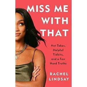 Miss Me with That. Hot Takes, Helpful Tidbits, and a Few Hard Truths, Paperback - Rachel Lindsay imagine