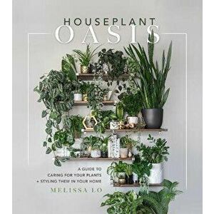 Houseplant Oasis. A Guide to Caring for Your Plants + Styling Them in Your Home, Hardback - Melissa Lo imagine