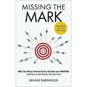 Missing the Mark. Why So Many School Exam Grades are Wrong - and How to Get Results We Can Trust, Hardback - Dennis Sherwood imagine