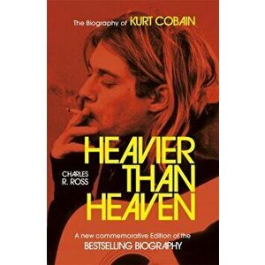 Heavier Than Heaven. The Biography of Kurt Cobain, Paperback - Charles R. Cross imagine