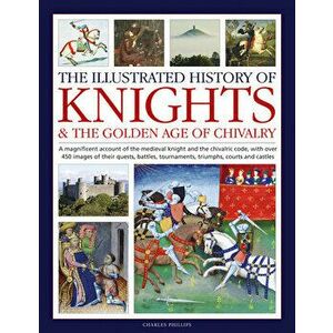 Knights and the Golden Age of Chivalry, The Illustrated History of. A magnificent account of the medieval knight and the chivalric code, with over 450 imagine