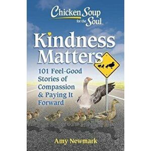 Chicken Soup for the Soul: Kindness Matters. 101 Feel-Good Stories of Compassion & Paying It Forward, Paperback - Amy Newmark imagine