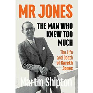 Mr Jones: The Man Who Knew Too Much. The Life and Death of Gareth Jones, Paperback - Martin Shipton imagine