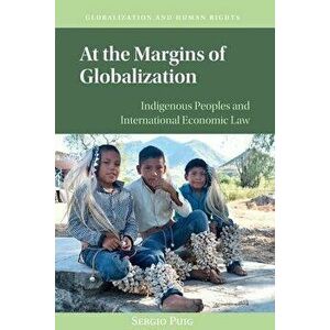At the Margins of Globalization. Indigenous Peoples and International Economic Law, Paperback - Sergio (University of Arizona) Puig imagine