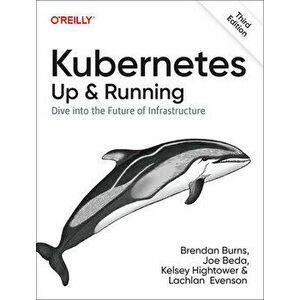 Kubernetes - Up and Running. Dive into the Future of Infrastructure, 3 New edition, Paperback - Lachlan Evenson imagine