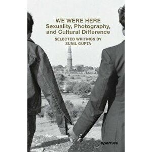 We Were Here: Sexuality, Photography, and Cultural Difference. Selected essays by Sunil Gupta, Paperback - Sunil Gupta imagine