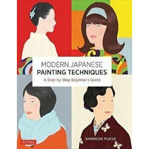 Modern Japanese Painting Techniques. A Step-by-Step Beginner's Guide (over 21 Lessons and 300 Illustrations), Paperback - Shinichi Fukui imagine