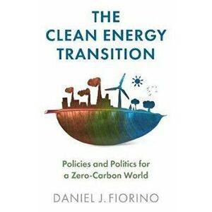 The Clean Energy Transition - Policies and Politics for a Zero-Carbon World, Paperback - DJ Fiorino imagine