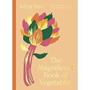 The Magnificent Book of Vegetables. How to eat a rainbow every day, Hardback - Alice Hart imagine