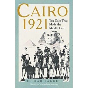 Cairo 1921. Ten Days that Made the Middle East, Hardback - C. Brad Faught imagine