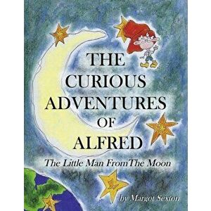 THE CURIOUS ADVENTURES OF ALFRED. The Little Man from the Moon, Hardback - Margot Sexton imagine