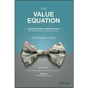 The Value Equation: A Business Guide to Wealth Cre ation for Entrepreneurs, Leaders & Investors, Hardback - CH Volk imagine