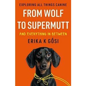 From Wolf to Supermutt and Everything In Between. Exploring All Things Canine, Paperback - Erika K Gosi imagine