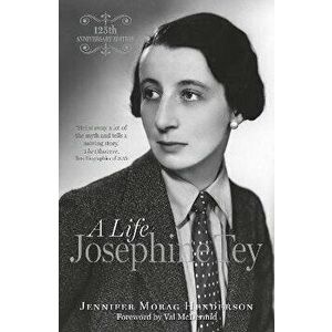 Josephine Tey. A Life, 125th Anniversary Edition, 125th anniversary edition with new preface by the, Paperback - Jennifer Morag Henderson imagine