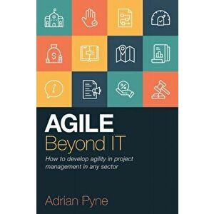 Agile Beyond IT. How to develop agility in project management in any sector, Paperback - Adrian Pyne imagine