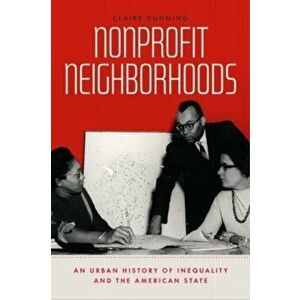 Nonprofit Neighborhoods. An Urban History of Inequality and the American State, Paperback - Claire Dunning imagine